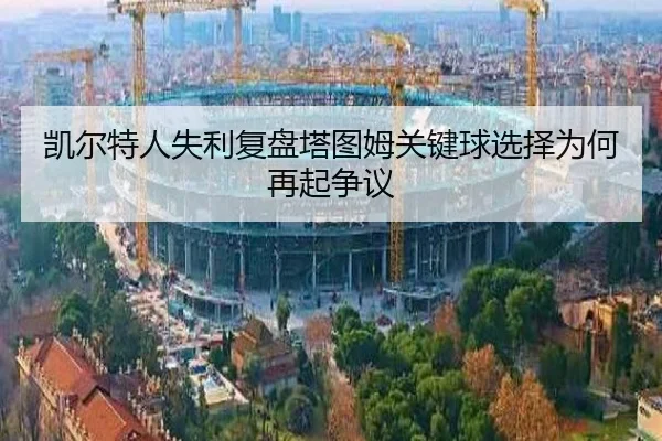 凯尔特人失利复盘塔图姆关键球选择为何再起争议